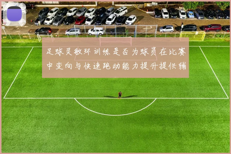 足球灵敏环训练是否为球员在比赛中变向与快速跑动能力提升提供辅助