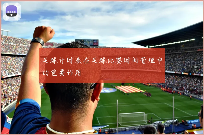 足球计时表在足球比赛时间管理中的重要作用