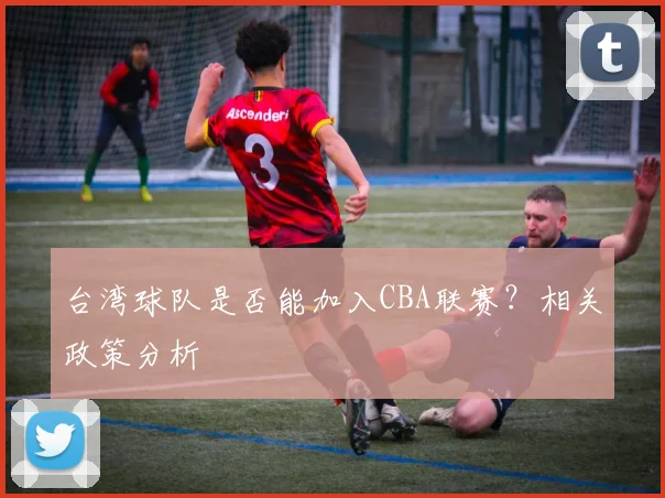 台湾球队是否能加入CBA联赛?相关政策分析