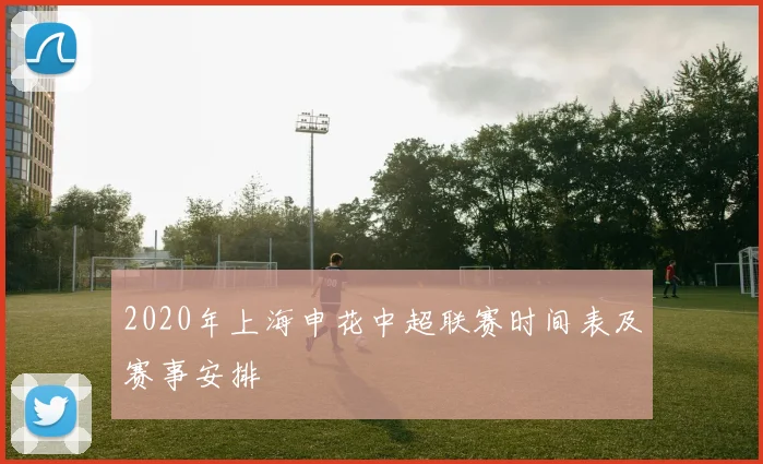 2020年上海申花中超联赛时间表及赛事安排