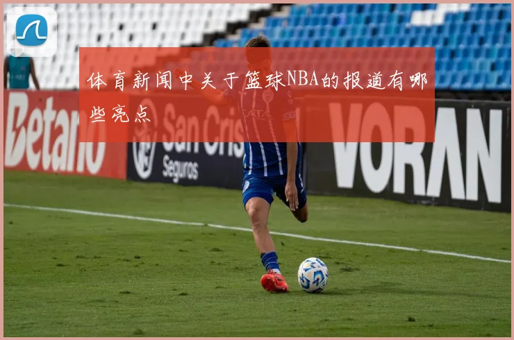体育新闻中关于篮球NBA的报道有哪些亮点