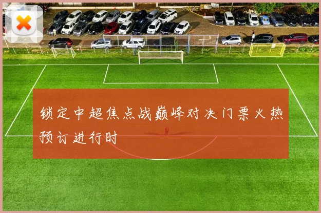 锁定中超焦点战巅峰对决门票火热预订进行时