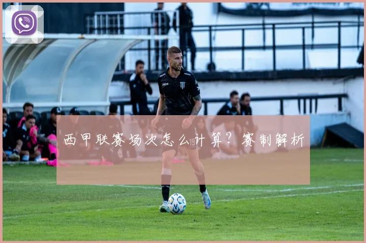 西甲联赛场次怎么计算？赛制解析